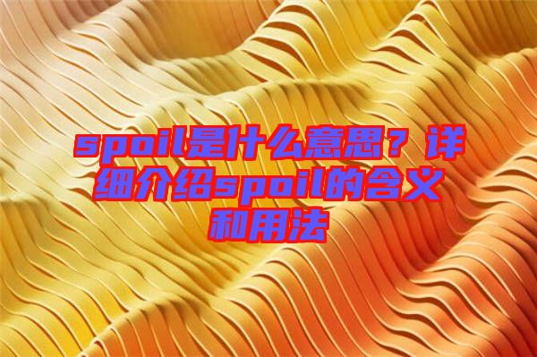 spoil是什么意思？詳細(xì)介紹spoil的含義和用法