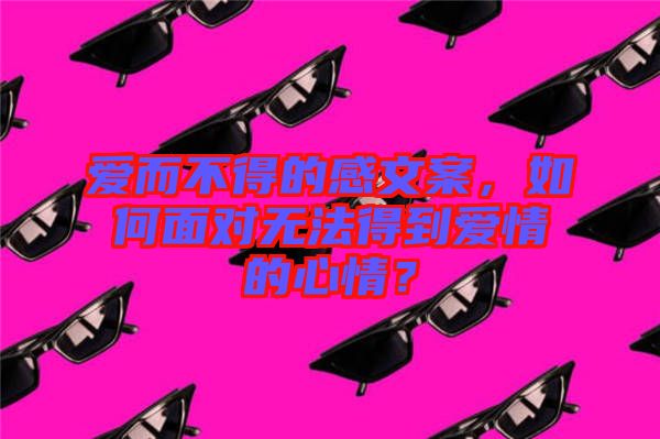愛而不得的感文案，如何面對無法得到愛情的心情？