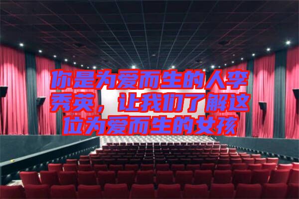 你是為愛而生的人李秀英，讓我們了解這位為愛而生的女孩