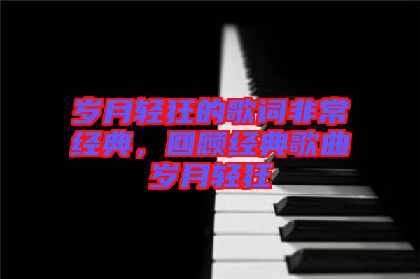 歲月輕狂的歌詞非常經(jīng)典，回顧經(jīng)典歌曲歲月輕狂