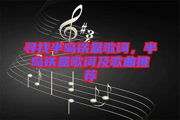 尋找半島鐵盒歌詞，半島鐵盒歌詞及歌曲推薦