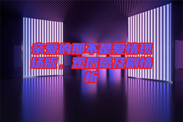 親愛的那不是愛情現(xiàn)場(chǎng)版，觀后感及劇情析