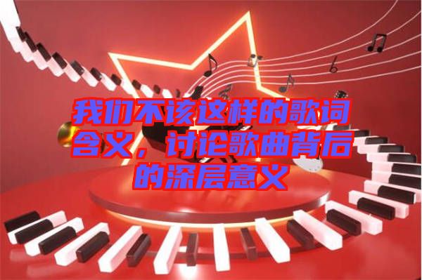 我們不該這樣的歌詞含義，討論歌曲背后的深層意義