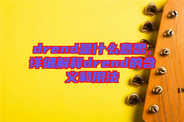 drend是什么意思，詳細(xì)解釋drend的含義和用法