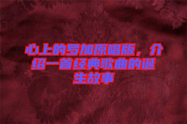 心上的羅加原唱版，介紹一首經(jīng)典歌曲的誕生故事