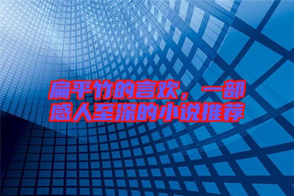 扁平竹的言歡，一部感人至深的小說推薦