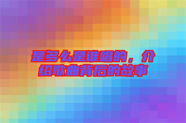 是多么是誰(shuí)唱的，介紹歌曲背后的故事