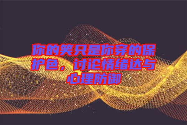 你的笑只是你穿的保護(hù)色，討論情緒達(dá)與心理防御