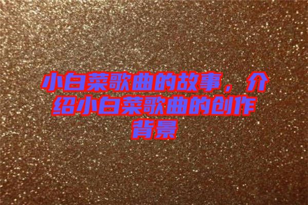 小白菜歌曲的故事，介紹小白菜歌曲的創(chuàng)作背景