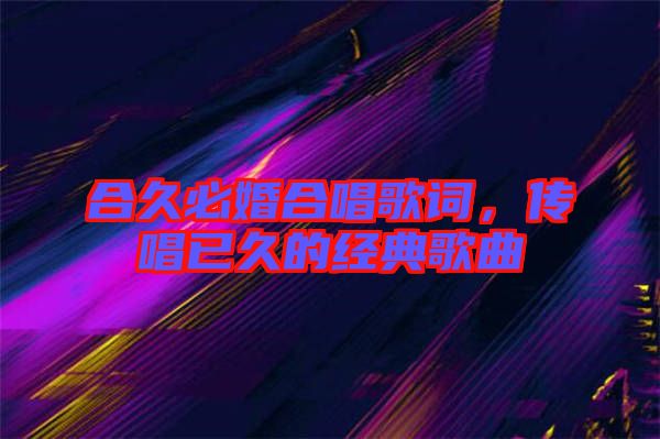 合久必婚合唱歌詞，傳唱已久的經(jīng)典歌曲