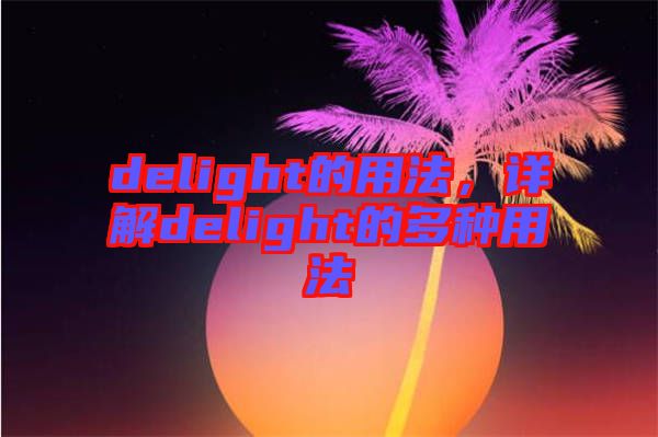 delight的用法，詳解delight的多種用法