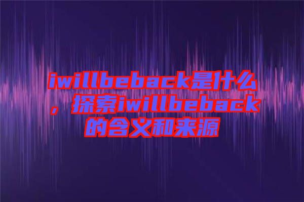 iwillbeback是什么，探索iwillbeback的含義和來源
