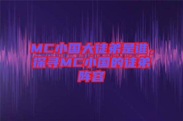 MC小國(guó)大徒弟是誰，探尋MC小國(guó)的徒弟陣容