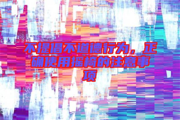 不提倡不道德行為，正確使用搖椅的注意事項