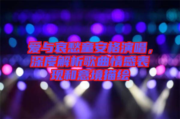 愛與哀愁童安格演唱，深度解析歌曲情感表現(xiàn)和意境描繪