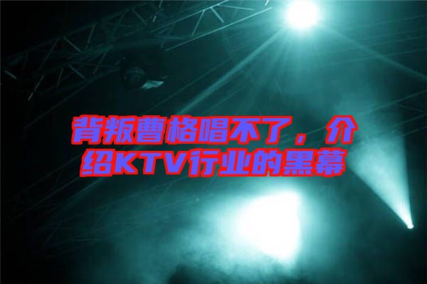 背叛曹格唱不了，介紹KTV行業(yè)的黑幕