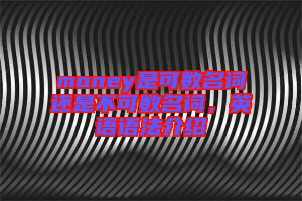money是可數(shù)名詞還是不可數(shù)名詞，英語(yǔ)語(yǔ)法介紹