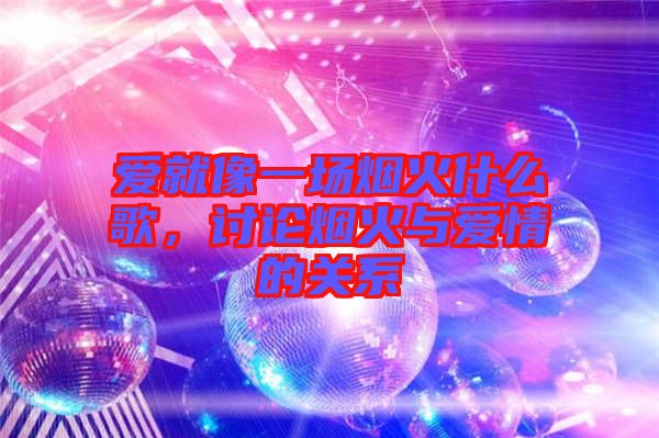 愛就像一場煙火什么歌，討論煙火與愛情的關(guān)系