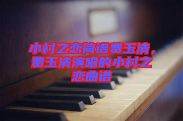 小村之戀簡(jiǎn)譜費(fèi)玉清，費(fèi)玉清演唱的小村之戀曲譜