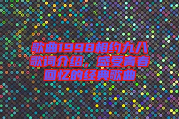 歌曲1998相約九八歌詞介紹，感受青春回憶的經(jīng)典歌曲
