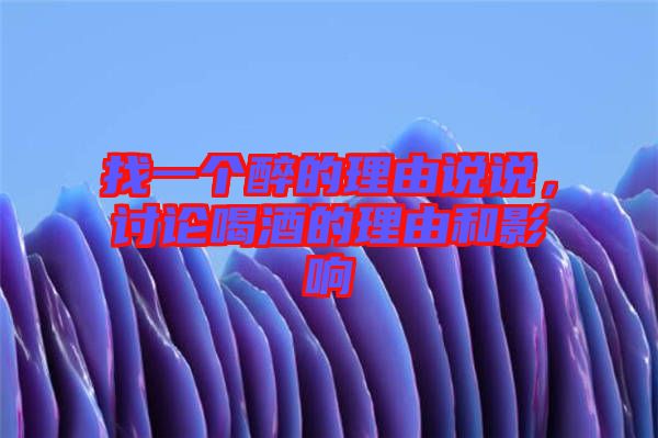 找一個(gè)醉的理由說(shuō)說(shuō)，討論喝酒的理由和影響