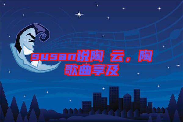 susan說(shuō)陶喆云，陶喆歌曲享及