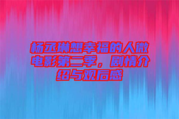 楊丞琳想幸福的人微電影第二季，劇情介紹與觀后感