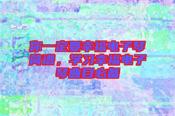 你一定要幸福電子琴簡譜，學(xué)習(xí)幸福電子琴曲目必備