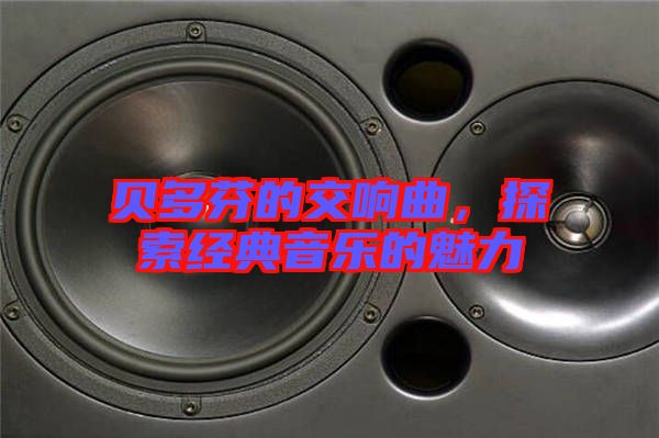 貝多芬的交響曲，探索經(jīng)典音樂(lè)的魅力