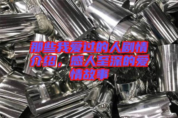 那些我愛過的人劇情介紹，感人至深的愛情故事