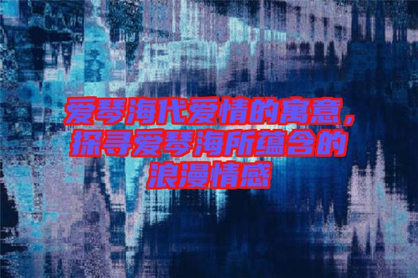 愛琴海代愛情的寓意，探尋愛琴海所蘊(yùn)含的浪漫情感