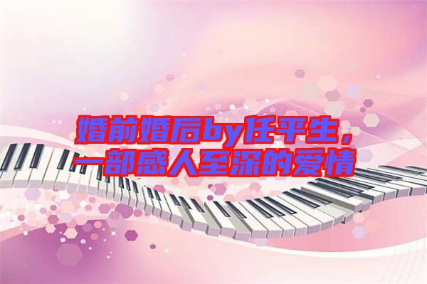 婚前婚后by任平生，一部感人至深的愛情