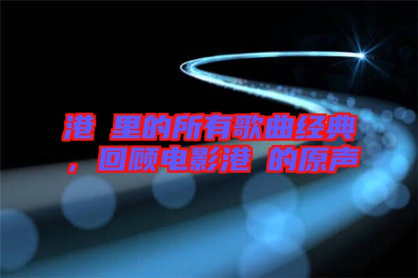 港囧里的所有歌曲經(jīng)典，回顧電影港囧的原聲