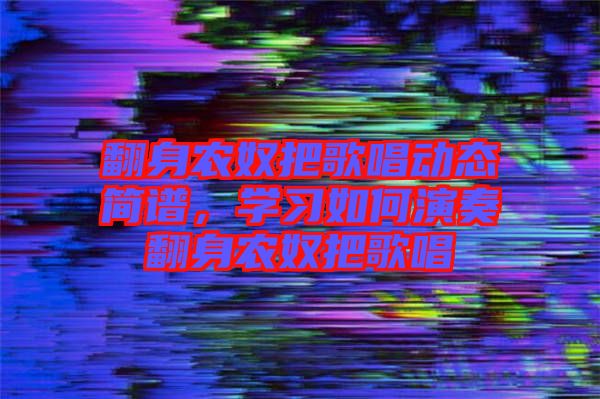 翻身農(nóng)奴把歌唱動態(tài)簡譜，學習如何演奏翻身農(nóng)奴把歌唱