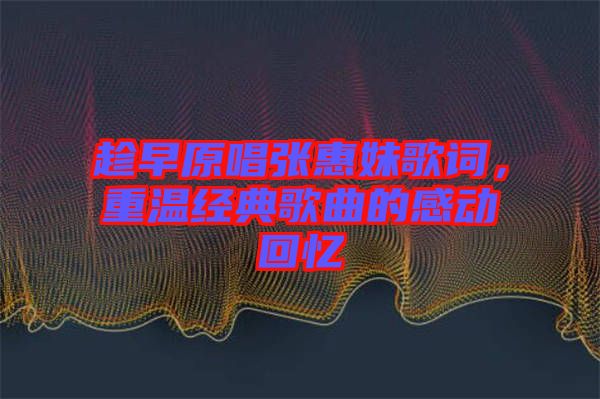 趁早原唱張惠妹歌詞，重溫經(jīng)典歌曲的感動(dòng)回憶