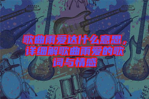 歌曲雨愛達(dá)什么意思，詳細(xì)解歌曲雨愛的歌詞與情感