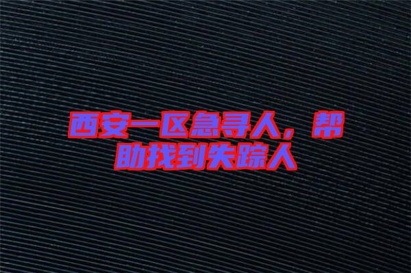 西安一區(qū)急尋人，幫助找到失蹤人