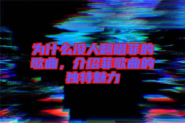 為什么沒人翻唱菲的歌曲，介紹菲歌曲的獨(dú)特魅力