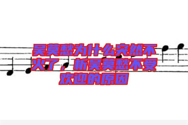 吳莫愁為什么突然不火了，析吳莫愁不受歡迎的原因