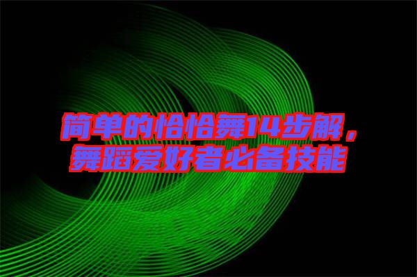 簡單的恰恰舞14步解，舞蹈愛好者必備技能