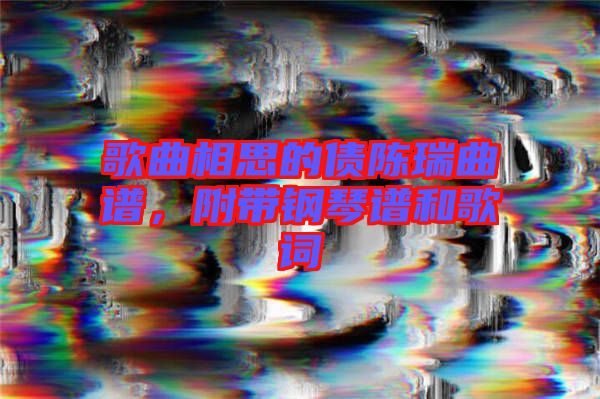 歌曲相思的債陳瑞曲譜，附帶鋼琴譜和歌詞