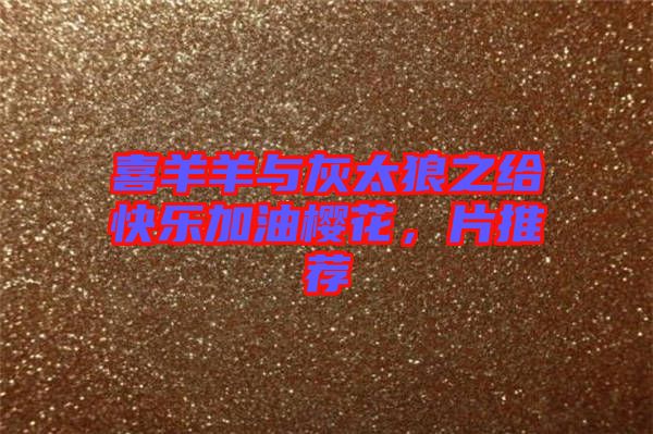 喜羊羊與灰太狼之給快樂(lè)加油櫻花，片推薦