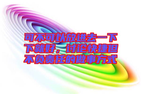 可不可以放進去一下下就好，討論快捷但不負責(zé)任的做事方式
