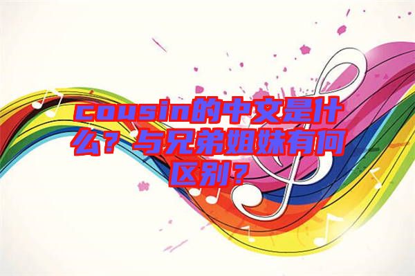 cousin的中文是什么？與兄弟姐妹有何區(qū)別？