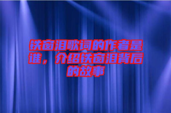 鐵窗淚歌詞的作者是誰，介紹鐵窗淚背后的故事