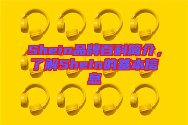 Shein品牌百科簡(jiǎn)介，了解Shein的基本信息