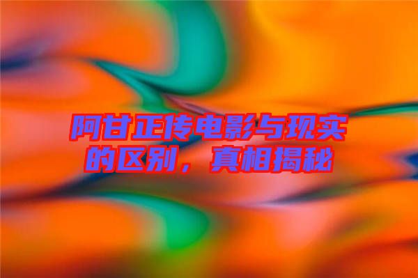 阿甘正傳電影與現(xiàn)實(shí)的區(qū)別，真相揭秘