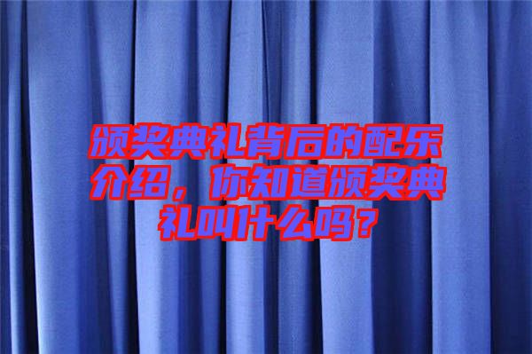 頒獎典禮背后的配樂介紹，你知道頒獎典禮叫什么嗎？