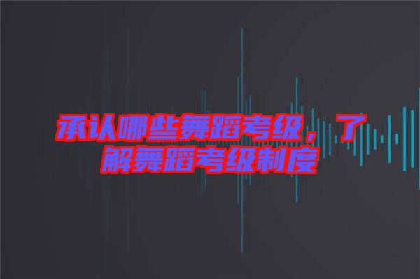 承認哪些舞蹈考級，了解舞蹈考級制度
