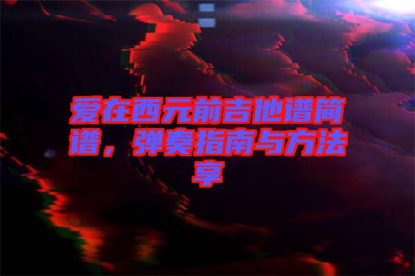 愛在西元前吉他譜簡譜，彈奏指南與方法享